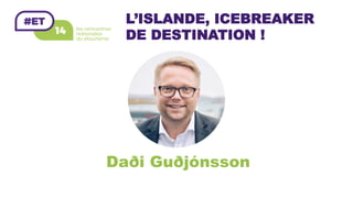 L’ISLANDE, ICEBREAKER
DE DESTINATION !
Daði Guðjónsson
 