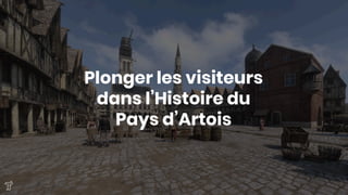 Plonger les visiteurs
dans l’Histoire du
Pays d’Artois
 