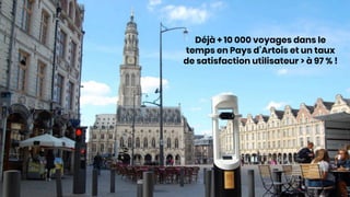 Déjà + 10 000 voyages dans le
temps en Pays d’Artois et un taux
de satisfaction utilisateur > à 97 % !
 