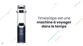 Timescope est une 
machine à voyager
dans le temps
 