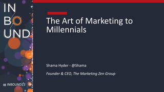 INBOUND15
The Art of Marketing to
Millennials
Shama Hyder - @Shama
Founder & CEO, The Marketing Zen Group
 