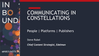 INBOUND15
COMMUNICATING IN
CONSTELLATIONS
People | Platforms | Publishers
Steve Rubel
Chief Content Strategist, Edelman
 