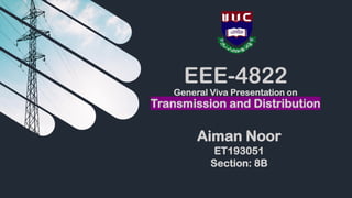 EEE-4822
General Viva Presentation on
Transmission and Distribution
Aiman Noor
ET193051
Section: 8B
 