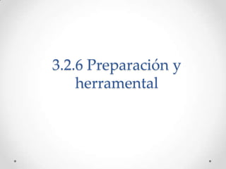 3.2.6 Preparación y
    herramental
 