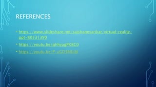 REFERENCES
• https://www.slideshare.net/saishanesarikar/virtual-reality-
ppt-80531390
• https://youtu.be/qhhyagPK8C0
• https://youtu.be/P-uGD3MUibI
 