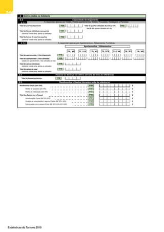 146146146146146
Estatísticas do Turismo 2010
2
Total de quartos disponíveis Total de quartos utilizados durante o mês V103
(adição dos quartos utilizados por dia)
Total de Camas individuais nos quartos
(adicionar camas extra, apenas se utilizadas)
Total de Camas de casal nos quartos
(adicionar camas extra, apenas se utilizadas)
Total de apartamentos / vilas disponíveis
Total de apartamentos / vilas utilizados
(adição dos apartamentos / vilas utilizados por dia)
Total de camas individuais
(adicionar camas extra, apenas se utilizadas)
Total de camas de casal
(adicionar camas extra, apenas se utilizadas)
€
€
€
€
€
€
€
2.2
V101
T0 / V0
Apartamentos / Aldeamentos
Total de Pessoal ao Serviço
Pessoal ao Serviço (na última semana do mês de referência)
Réditos de aposento (sem IVA)
Outros dados na hotelaria
Capacidade de Alojamento
A responder apenas por Apartamentos e Aldeamentos Turísticos:2.1.2
V130
T6 / V6
2.1
V102
A responder apenas por Hotéis, Hotéis-apartamentos, Motéis, Pousadas, Estalagens e Pensões:2.1.1
V100
V161
Encargos s/ remunerações e seguros (Contas SNC 635+ 636)
Outros gastos com o pessoal (Conta SNC 633+634+637+638)
Remunerações (Conta SNC 631+632)
V162
V163
Total dos Gastos com o Pessoal
Réditos de restauração (sem IVA)
V150
V151
V152
V160
Rendimentos e Gastos (durante o mês de referência)2.3
Rendimentos totais (sem IVA)
V119
V118
T1 / V1
V110
V120
T5 / V5T4 / V4T3 / V3T2 / V2
 
