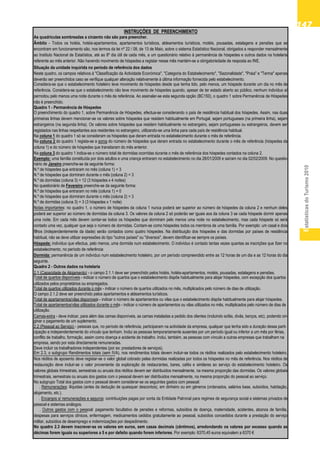 EstatísticasdoTurismo2010
147147147147147
utilização.
Camas-extra - deve indicar, para além das camas disponíveis, as camas instaladas a pedido dos clientes (incluindo sofás, divãs, berços, etc), podendo ori-
N.º de dormidas (coluna 3) = 3 (3 hóspedes x 1 noite)
No questionário de Fevereiro preenche-se da seguinte forma:
N.º de dormidas (coluna 3) = 12 (3 hóspedes x 4 noites)
empresa, sendo por esta directamente remuneradas.
Deve incluir os trabalhadores independentes (por ex: prestadores de serviços).
nário de Janeiro preenche-se da seguinte forma:
Notas importantes: no quadro 1, o número de hóspedes da coluna 1 nunca poderá ser superior ao número de hóspedes da coluna 2 e nenhum deles
poderá ser superior ao número de dormidas da coluna 3. Os valores da coluna 2 só poderão ser iguais aos da coluna 3 se cada hóspede dormir apenas
uma noite. Em cada mês devem contar-se todos os hóspedes que dormiram pelo menos uma noite no estabelecimento, mas cada hóspede só será
contado uma vez, qualquer que seja o número de dormidas. Contam-se como hóspedes todos os membros de uma família. Por exemplo: um casal e dois
filhos (independentemente da idade) serão contados como quatro hóspedes. Na distribuição dos hóspedes e das dormidas por países de residência
habitual, não se deve utilizar expressões do tipo "outros países" ou "diversos", devem identificar-se sempre os países.
Hóspede: indivíduo que efectua, pelo menos, uma dormida num estabelecimento. O indivíduo é contado tantas vezes quantas as inscrições que fizer no
estabelecimento, no período de referência
Dormida: permanência de um indivíduo num estabelecimento hoteleiro, por um período compreendido entre as 12 horas de um dia e as 12 horas do dia
seguinte.
N.º de hóspedes que entraram no mês (coluna 1) = 0
N.º de hóspedes que dormiram durante o mês (coluna 2) = 3
N.º de hóspedes que entraram no mês (coluna 1) = 3
Total de apartamentos/vilas disponiveis - indicar o número de apartamentos ou vilas que o estabelecimento dispõe habitualmente para alojar hóspedes.
Situação da unidade inquirida no período de referência dos dados
INSTRUÇÕES DE PREENCHIMENTO
Neste quadro, os campos relativos à "Classificação da Actividade Económica", "Categoria do Estabelecimento", "Sazonalidade", "Praia" e "Terma" apenas
deverão ser preenchidos caso se verifique qualquer alteração relativamente à última informação fornecida pelo estabelecimento.
As quadrículas sombreadas a cinzento não são para preencher.
Âmbito - Todos os hotéis, hotéis-apartamentos, apartamentos turísticos, aldeamentos turísticos, motéis, pousadas, estalagens e pensões que se
encontram em funcionamento são, nos termos da lei nº 22 / 08, de 13 de Maio, sobre o sistema Estatístico Nacional, obrigados a responder mensalmente
ao Instituto Nacional de Estatística, até ao 8º dia útil de cada mês, a um questionário relativo à permanência de hóspedes e outros dados na hotelaria
referente ao mês anterior. Não havendo movimento de hóspedes a registar nesse mês mantém-se a obrigatoriedade de resposta ao INE.
Considera-se que o estabelecimento hoteleiro teve movimento de hóspedes desde que tenha tido, pelo menos, um hóspede durante um dia no mês de
referência. Considera-se que o estabelecimento não teve movimento de hóspedes quando, apesar de ter estado aberto ao público, nenhum indivíduo aí
pernoitou pelo menos uma noite durante o mês de referência. Ao assinalar-se esta segunda opção (BC150), o quadro 1 sobre Permanência de Hóspedes
não é preenchido.
Quadro 1 - Permanência de Hóspedes
O preenchimento do quadro 1, sobre Permanência de Hóspedes, efectua-se considerando o país de residência habitual dos hóspedes. Assim, nas duas
primeiras linhas devem mencionar-se os valores sobre hóspedes que residem habitualmente em Portugal, sejam portugueses (na primeira linha), sejam
estrangeiros (na segunda linha). Os valores sobre hóspedes que residem habitualmente no estrangeiro, sejam portugueses ou estrangeiros, devem ser
registados nas linhas respeitantes aos residentes no estrangeiro, utilizando-se uma linha para cada país de residência habitual.
Na coluna 2 do quadro 1 regista-se a soma do número de hóspedes que deram entrada no estabelecimento durante o mês de referência (hóspedes da
coluna 1) e do número de hóspedes que transitaram do mês anterior.
Na coluna 1 do quadro 1 só se consideram os hóspedes que deram entrada no estabelecimento durante o mês de referência.
N.º de hóspedes que dormiram durante o mês (coluna 2) = 3
Quadro 2 - Outros dados na hotelaria
2.1 (Capacidade de Alojamento) - o campo 2.1.1 deve ser preenchido pelos hotéis, hotéis-apartamentos, motéis, pousadas, estalagens e pensões.
Na coluna 3 do quadro 1 indica-se o número total de dormidas ocorridas durante o mês de referência dos hóspedes contados na coluna 2.
Exemplo: uma família constituída por dois adultos e uma criança entraram no estabelecimento no dia 28/01/2009 e saíram no dia 02/02/2009. No questio-
Total de quartos disponíveis - indicar o número de quartos que o estabelecimento dispõe habitualmente para alojar hóspedes, com excepção dos quartos
ginar o pagamento de um suplemento.
utilizados pelos proprietários ou empregados.
conflito de trabalho, formação, assim como doença e acidente de trabalho. Inclui, também, as pessoas com vínculo a outras empresas que trabalham na
Total de quartos utilizados durante o mês - indicar o número de quartos utilizados no mês, multiplicados pelo número de dias de utilização.
O campo 2.1.2 deve ser preenchido pelos apartamentos e aldeamentos turísticos.
2.2 (Pessoal ao Serviço) - pessoas que, no período de referência, participaram na actividade da empresa, qualquer que tenha sido a duração dessa parti-
cipação e independentemente do vínculo que tenham. Inclui as pessoas temporariamente ausentes por um período igual ou inferior a um mês por férias,
Total de apartamentos/vilas utilizados durante o mês - indicar o número de apartamentos ou vilas utilizados no mês, multiplicados pelo número de dias de
Em 2.3, o subgrupo Rendimentos totais (sem IVA), nos rendimentos totais devem incluir-se todos os réditos realizados pelo estabelecimento hoteleiro.
Nos réditos de aposento deve registar-se o valor global cobrado pelas dormidas realizadas por todos os hóspedes no mês de referência. Nos réditos de
restauração deve incluir-se o valor proveniente da exploração de restaurantes, bares, cafés e similares ao serviço do estabelecimento hoteleiro. Os
valores globais trimestrais, semestrais ou anuais dos réditos devem ser distribuidos mensalmente, na mesma proporção das dormidas. Os valores globais
trimestrais, semestrais ou anuais dos gastos com o pessoal devem ser distribuidos mensalmente, na mesma proporção do pessoal ao serviço.
No subgrupo Total dos gastos com o pessoal devem considerar-se os seguintes gastos com pessoal:
. Remunerações: ilíquidas (antes da dedução de quaisquer descontos), em dinheiro ou em géneros (ordenados, salários base, subsídios, habitação,
alojamento, etc.).
. Encargos s/ remunerações e seguros: contribuições pagas por conta da Entidade Patronal para regimes de segurança social e sistemas privados de
pessoal e sistemas análogos.
No quadro 2.3 devem inscrever-se os valores em euros, sem casas decimais (cêntimos), arredondando os valores por excesso quando as
décimas forem iguais ou superiores a 5 e por defeito quando forem inferiores. Por exemplo: 6370,45 euros equivalem a 6370 €
. Outros gastos com o pessoal: pagamento facultativo de pensões e reformas, subsídios de doença, maternidade, acidentes, abonos de família,
despesas para serviços clínicos, enfermagem, medicamentos cedidos gratuitamente ao pessoal, subsídios concedidos durante a prestação do serviço
militar, subsídios de desemprego e indemnizações por despedimento.
 