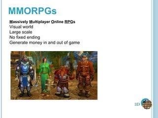 MMORPGs M assively  M ultiplayer  O nline  RPG s Visual world Large scale No fixed ending Generate money in and out of game 3D 