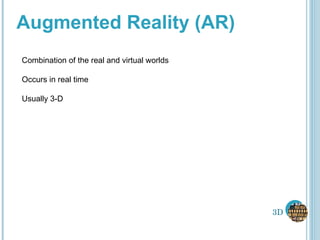 Augmented Reality (AR) Combination of the real and virtual worlds Occurs in real time Usually 3-D 3D 