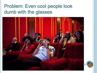 Problem: Even cool people look dumb with the glasses 3D 