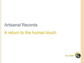 Fun Stuff Artisanal Records A return to the human touch 