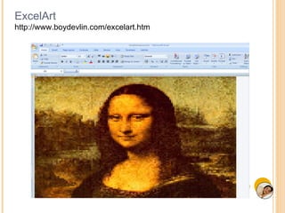 Fun Stuff ExcelArt http://www.boydevlin.com/excelart.htm 