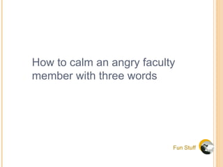 Fun Stuff How to calm an angry faculty member with three words 