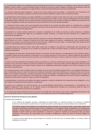 5. Los representantes legales de los trabajadores tendrán prioridad de permanencia en la empresa en los supuestos a que se refiere este artículo.
Mediante convenio colectivo o acuerdo alcanzado durante el periodo de consultas se podrán establecer prioridades de permanencia a favor de
otros colectivos, tales como trabajadores con cargas familiares, mayores de determinada edad o personas con discapacidad.

6. La decisión empresarial podrá impugnarse a través de las acciones previstas para este despido. La interposición de la demanda por los
representantes de los trabajadores paralizará la tramitación de las acciones individuales iniciadas, hasta la resolución de aquella.

La autoridad laboral podrá impugnar los acuerdos adoptados en el periodo de consultas cuando estime que estos se han alcanzado mediante
fraude, dolo, coacción o abuso de derecho a efectos de su posible declaración de nulidad, así como cuando la entidad gestora de las prestaciones
por desempleo hubiese informado de que la decisión extintiva empresarial pudiera tener por objeto la obtención indebida de las prestaciones por
parte de los trabajadores afectados por inexistencia de la causa motivadora de la situación legal de desempleo.

7. La existencia de fuerza mayor, como causa motivadora de la extinción de los contratos de trabajo, deberá ser constatada por la autoridad
laboral, cualquiera que sea el número de los trabajadores afectados, previo procedimiento tramitado conforme a lo dispuesto en este apartado y
en sus disposiciones de desarrollo reglamentario.

El procedimiento se iniciará mediante solicitud de la empresa, acompañada de los medios de prueba que estime necesarios y simultánea
comunicación a los representantes legales de los trabajadores, quienes ostentarán la condición de parte interesada en la totalidad de la
tramitación del procedimiento.

La resolución de la autoridad laboral se dictará, previas las actuaciones e informes indispensables, en el plazo de cinco días desde la solicitud y
deberá limitarse, en su caso, a constatar la existencia de la fuerza mayor alegada por la empresa, correspondiendo a esta la decisión sobre la
extinción de los contratos, que surtirá efectos desde la fecha del hecho causante de la fuerza mayor. La empresa deberá dar traslado de dicha
decisión a los representantes de los trabajadores y a la autoridad laboral.

La autoridad laboral que constate la fuerza mayor podrá acordar que la totalidad o una parte de la indemnización que corresponda a los
trabajadores afectados por la extinción de sus contratos sea satisfecha por el Fondo de Garantía Salarial, sin perjuicio del derecho de éste a
resarcirse del empresario.

8. Las obligaciones de información y documentación previstas en el presente artículo se aplicarán con independencia de que la decisión relativa a
los despidos colectivos haya sido tomada por el empresario o por la empresa que ejerza el control sobre él. Cualquier justificación del empresario
basada en el hecho de que la empresa que tomó la decisión no le ha facilitado la información necesaria no podrá ser tomada en consideración a tal
efecto.

9. Cuando se trate de procedimientos de despidos colectivos de empresas no incursas en procedimiento concursal, que incluyan trabajadores con
cincuenta y cinco o más años de edad que no tuvieren la condición de mutualistas el 1 de enero de 1967, existirá la obligación de abonar las cuotas
destinadas a la financiación de un convenio especial respecto de los trabajadores anteriormente señalados en los términos previstos en la Ley
General de la Seguridad Social.

10. La empresa que lleve a cabo un despido colectivo que afecte a más de cincuenta trabajadores deberá ofrecer a los trabajadores afectados un
plan de recolocación externa a través de empresas de recolocación autorizadas. Dicho plan, diseñado para un periodo mínimo de seis meses,
deberá incluir medidas de formación y orientación profesional, atención personalizada al trabajador afectado y búsqueda activa de empleo. En
todo caso, lo anterior no será de aplicación en las empresas que se hubieran sometido a un procedimiento concursal. El coste de la elaboración e
implantación de dicho plan no recaerá en ningún caso sobre los trabajadores.

La autoridad laboral, a través del servicio público de empleo competente, verificará la acreditación del cumplimiento de esta obligación y, en su
caso, requerirá a la empresa para que proceda a su cumplimiento.

Sin perjuicio de lo establecido en el párrafo anterior y de las responsabilidades administrativas correspondientes, el incumplimiento de la
obligación establecida en este apartado o de las medidas sociales de acompañamiento asumidas por el empresario, podrá dar lugar a la
reclamación de su cumplimiento por parte de los trabajadores.

11. Las empresas que realicen despidos colectivos de acuerdo con lo establecido en este artículo, y que incluyan a trabajadores de cincuenta o más
años de edad, deberán efectuar una aportación económica al Tesoro Público de acuerdo con lo establecido legalmente.

Artículo 52. Extinción del contrato por causas objetivas.
El contrato podrá extinguirse:
             a) Por ineptitud del trabajador conocida o sobrevenida con posterioridad a su colocación efectiva en la empresa. La ineptitud
             existente con anterioridad al cumplimiento de un período de prueba no podrá alegarse con posterioridad a dicho cumplimiento.
             b) Por falta de adaptación del trabajador a las modificaciones técnicas operadas en su puesto de trabajo, cuando dichos cambios sean
             razonables. Previamente el empresario deberá ofrecer al trabajador un curso dirigido a facilitar la adaptación a las modificaciones
             operadas. El tiempo destinado a la formación se considerará en todo caso tiempo de trabajo efectivo y el empresario abonará al
             trabajador el salario medio que viniera percibiendo. La extinción no podrá ser acordada por el empresario hasta que hayan
             transcurrido, como mínimo, dos meses desde que se introdujo la modificación o desde que finalizó la formación dirigida a la
             adaptación.

             c) Cuando concurra alguna de las causas previstas en el artículo 51.1 de esta Ley y la extinción afecte a un número inferior al
             establecido en el mismo.


                                                                       -36-
 