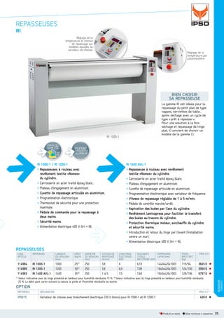 REPASSEUSES
RI
Réglage de la
température et vitesse
de repassage sur
modèles équipés du
variateur de vitesse.

Réglage de la
température par
potentiomètre.

BIEN CHOISIR
SA REPASSEUSE
La gamme RI est idéale pour le
repassage du petit plat de type
nappes, serviettes de table…
après séchage avec un cycle de
type « prêt à repasser ».
Pour une solution à la fois
séchage et repassage de linge
plat, il convient de choisir un
modèle de la gamme CI.

RI 1000-1
CONTACTEZ
VOTRE I.T.C.
voir
p.8

PLATEAU

D’ENGAGEMENT

ALUMINIUM

RI 1000-1 / RI 1200-1
> Repasseuses à rouleau avec
revêtement textile «Nomex»
du cylindre.
> Carrosserie en acier traité époxy blanc.
> Plateau d’engagement en aluminium.
> Cuvette de repassage articulée en aluminium.
> Programmation électronique.
> Thermostat de sécurité pour une protection
maximale.
> Pédale de commande pour le repassage à
deux mains.
> Sécurité mains.
> Alimentation électrique 400 V (tri + N).

RI 1400 AVL-1
> Repasseuse à rouleau avec revêtement
textile «Nomex» du cylindre.
> Carrosserie en acier traité époxy blanc.
> Plateau d’engagement en aluminium.
> Cuvette de repassage articulée en aluminium.
> Programmation électronique avec variateur de fréquence.
> Vitesse de repassage réglable de 1 à 5 m/min.
> Pédale de contrôle marche/arrêt.
> Aspiration des buées par l’axe du cylindre.
> Revêtement laminapress pour faciliter le transfert
des buées au travers du cylindre.
> Protection thermique moteur, surchauffe du cylindre
et sécurité mains.
> Introduction et retour du linge par l’avant (installation
contre un mur).
> Alimentation électrique 400 V (tri + N).

REPASSEUSES
LARGEUR
DU ROULEAU
(mm)

DÉBIT
(kg/h)

DIAMÈTRE
DU ROULEAU
(mm)

VITESSE DE
REPASSAGE
(m/mn)

CHAUFFAGE
ÉLECTRIQUE
(kW)

PUISSANCE
DIMENSIONS
TOTALE
LxPxH (mm)
RACCORDÉE (kW)

POIDS
BRUT/NET
(kg)

114984
114985
114983
(1)

RÉFÉRENCE

RI 1000-1
RI 1200-1
RI 1400 AVL-1

1000
1200
1400

25(1)
30(1)
35(2)

250
250
250

3,8
3,8
1à5

6
6,9
7,5

6,18
7,08
7,68

119/94
124/100
128/106

1440x420x1003
1640x420x1003
1840x420x1003

PRIX H.T.*

3665 €
3930 €
6797 €

Valeur indicative avec du linge présèché en tambour pour humidité résiduelle 15 %. (2) Valeur indicative avec du linge préséché en tambour pour humidité résiduelle
25 %. Le débit peut varier suivant la nature, le poids et l’humidité résiduelle du textile.

OPTION
RÉFÉRENCE

DÉSIGNATION

IP0015

PRIX H.T.*

Variateur de vitesse avec branchement électrique 230 V (mono) pour RI 1000-1 et RI 1200-1

BUANDERIE
CHARIOTS

CODE
ARTICLE

400 €

* Produit en stock

Délai minimum 4 semaines

35

 