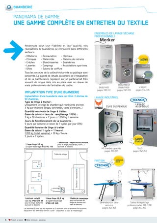 BUANDERIE

PANORAMA DE GAMME

UNE GAMME COMPLÈTE EN ENTRETIEN DU TEXTILE
ENSEMBLES DE LAVAGESÉCHAGE
PROFESSIONNELS
Reconnues pour leur fiabilité et leur qualité, nos
réalisations de buanderies se retrouvent dans différents
secteurs :
- Hôtellerie
- Restauration
- Hôpitaux
- Cliniques
- Maternités
- Maisons de retraite
- Crèches
- Blanchisseries - Buanderies
- Laveries
- Campings
- Associations sportives
- Gîtes
- Salons de coiffure
Tous les secteurs de la collectivité privée ou publique sont
concernés. La qualité de l’étude, du conseil, de l’installation
et de la maintenance reposent sur un partenariat très
souvent de longue date, mis en place avec un réseau de
vrais professionnels de l’entretien du textile.

IMPLANTATION TYPE D’UNE BUANDERIE
Implantation d’une buanderie dans un hôtel 3 étoiles de
50 chambres.
Type de linge à traiter :
uniquement le linge de chambre qui représente environ
3 kg par chambre (draps, serviettes, taies d’oreillers...)
Quantité maximale de linge à traiter
(base de calcul = taux de remplissage 100%) :
3 kg x 50 chambres x 7 jours = 1.050 kg / semaine
Jours de fonctionnement de la buanderie :
5 jours par semaine à raison de 7 cycles par jour (35h).
Quantité horaire de linge à traiter
(base de calcul 1 cycle = 1 heure)
1.050 kg (total semaine) = 30 kg / heure
5 jours x 7 cycles
1 lave-linge 9,5 kg
à super-essorage IPSO HD 100

POMPE A
CHALEUR

B400/V400
pages 330-331

B800/V800 et
BI800/VI800
pages 332-333

V 800 PC
pages 334-335

LAVAGE INDUSTRIEL
CUVE SUSPENDUE

LAVAGE
ASEPTIQUE

1 sécheuse - repasseuse murale
pour le linge plat (draps, taies...)
(suivant le besoin)

HF Grandes capacités
pages 350-351

TLA S
pages 352-353

FINITION

1 séchoir rotatif
13,5 kg IPSO DR 35
pour le linge de forme
(suivant le besoin)

1 lave-linge 16,5 kg
à super-essorage
IPSO HD 165

1 table de repassage
pour la finition du
linge de forme (suivant le besoin)

Les machines à laver ont été réparties en 2 capacités pour un maximum de souplesse
(séparation des diﬀérents textiles à laver - adaptation au taux de remplissage).

4 *

Produit en stock

Délai minimum 4 semaines

Générateurs et table
semi-pro
pages 362-363

T bl de
Tables d repassage
professionnelles 388 / 398
page 364-366

 