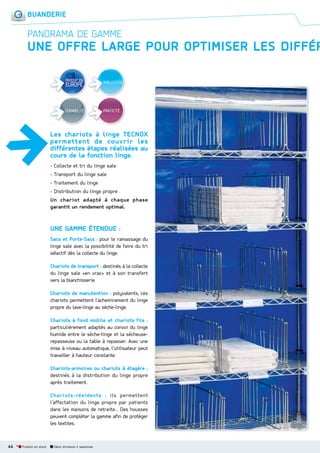 BUANDERIE

PANORAMA DE GAMME

UNE OFFRE LARGE POUR OPTIMISER LES DIFFÉR
ROBUSTESSE

DURABILITÉ

PRATICITÉ

Les chariots à linge TECNOX
permettent de couvrir les
différentes étapes réalisées au
cours de la fonction linge.
- Collecte et tri du linge sale
- Transport du linge sale
- Traitement du linge
- Distribution du linge propre
Un chariot adapté à chaque phase
garantit un rendement optimal.

UNE GAMME ÉTENDUE :
Sacs et Porte-Sacs : pour le ramassage du
linge sale avec la possibilité de faire du tri
sélectif dès la collecte du linge.
Chariots de transport : destinés à la collecte
du linge sale «en vrac» et à son transfert
vers la blanchisserie.
Chariots de manutention : polyvalents, ces
chariots permettent l’acheminement du linge
propre du lave-linge au sèche-linge.
Chariots à fond mobile et chariots fils :
particulièrement adaptés au convoi du linge
humide entre le sèche-linge et la sécheuserepasseuse ou la table à repasser. Avec une
mise à niveau automatique, l’utilisateur peut
travailler à hauteur constante.
Chariots-armoires ou chariots à étagère :
destinés à la distribution du linge propre
après traitement.
Chariots-résidents : ils permettent
l’affectation du linge propre par patients
dans les maisons de retraite… Des housses
peuvent compléter la gamme afin de protéger
les textiles.

44 *

Produit en stock

Délai minimum 4 semaines

 