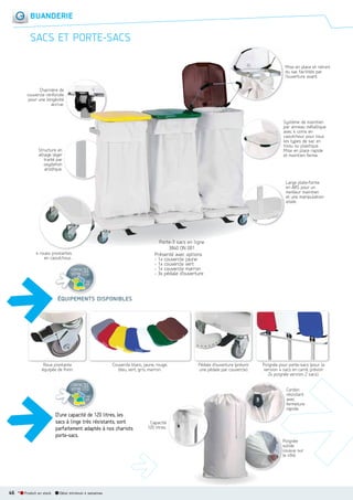 BUANDERIE

SACS ET PORTESACS
Mise en place et retrait
du sac facilités par
l’ouverture avant.
Charnière de
couvercle renforcée
pour une longévité
accrue.

Système de maintien
par anneau métallique
avec 4 coins en
caoutchouc pour tous
les types de sac en
tissu ou plastique.
Mise en place rapide
et maintien ferme.

Structure en
alliage léger
traité par
oxydation
anodique.

Large plate-forme
en ABS pour un
meilleur maintien
et une manipulation
aisée.

Porte-3 sacs en ligne
3840 ON 001
Présenté avec options
- 1x couvercle jaune
- 1x couvercle vert
- 1x couvercle marron
- 3x pédale d’ouverture

4 roues pivotantes
en caoutchouc.
CONTACTEZ
VOTRE I.T.C.
voir
p.8

ÉQUIPEMENTS DISPONIBLES

Roue pivotante
équipée de frein.

Couvercle blanc, jaune, rouge,
bleu, vert, gris, marron.

CONTACTEZ
VOTRE I.T.C.

Poignée pour porte-sacs (
(pour la
version 4 sacs en carré, prévoir
2x poignée version 2 sacs).
Cordon
résistant
avec
fermeture
rapide.

voir
p.8

D’une capacité de 120 litres, les
sacs à linge très résistants, sont
parfaitement adaptés à nos chariots
porte-sacs.

Pédale d’ouverture (
(prévoir
une pédale par couvercle).

Capacité
120 litres.
Poignée
solide
cousue sur
le côté.

46 *

Produit en stock

Délai minimum 4 semaines

 