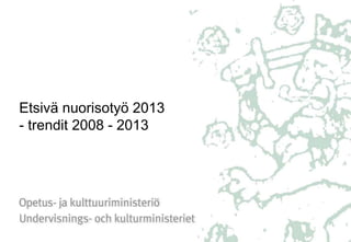 Etsivä nuorisotyö 2013 
- trendit 2008 - 2013 
 