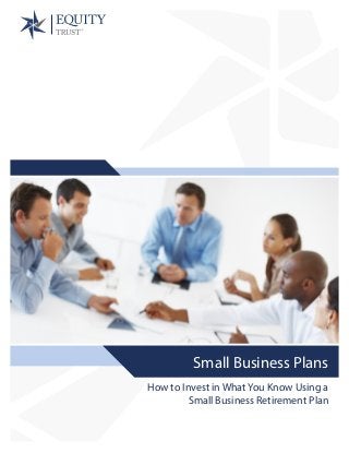 How to Invest in What You Know Using a
Small Business Retirement Plan
Small Business Plans
 
