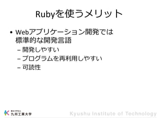 Rubyを使うメリット
• Webアプリケーション開発では
標準的な開発言語
– 開発しやすい
– プログラムを再利用しやすい
– 可読性
 