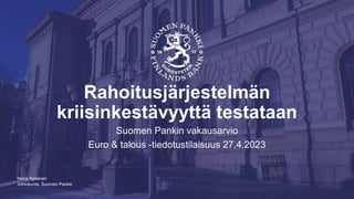 Johtokunta, Suomen Pankki
Rahoitusjärjestelmän
kriisinkestävyyttä testataan
Suomen Pankin vakausarvio
Euro & talous -tiedotustilaisuus 27.4.2023
Marja Nykänen
 
