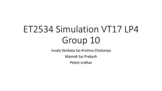 ET2534 Simulation VT17 LP4
Group 10
Ivvala Venkata Sai Krishna Chaitanya
Mamidi Sai Prakash
Peteti sridhar
 