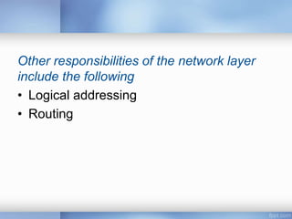 Other responsibilities of the network layer
include the following
• Logical addressing
• Routing
 