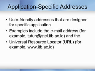 Application-Specific Addresses
• User-friendly addresses that are designed
for specific application
• Examples include the e-mail address (for
example, tutun@stei.itb.ac.id) and the
• Universal Resource Locator (URL) (for
example, www.itb.ac.id)
 