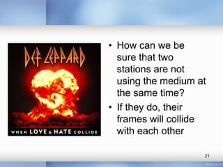 • How can we be 
sure that two 
stations are not 
using the medium at 
the same time? 
• If they do, their 
frames will collide 
with each other 
21 
 