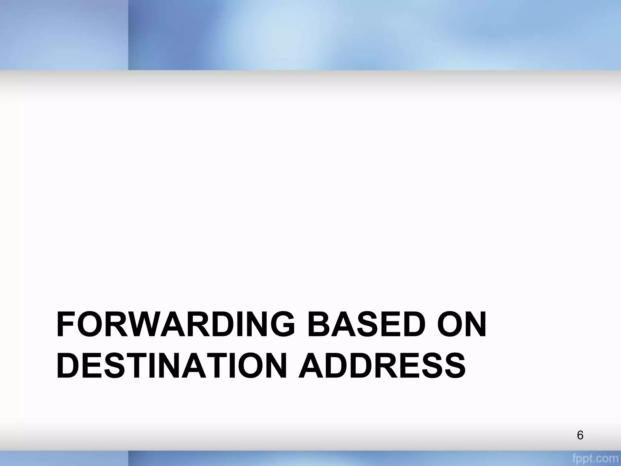 FORWARDING BASED ON
DESTINATION ADDRESS
6
 