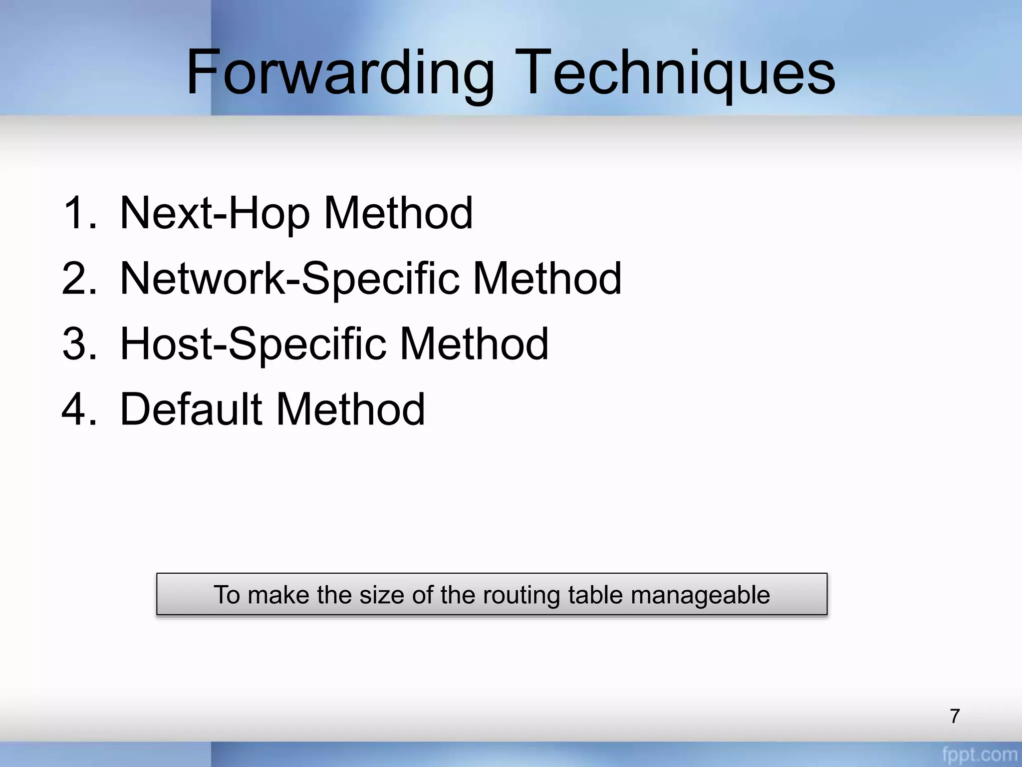 Forwarding Techniques
1. Next-Hop Method
2. Network-Specific Method
3. Host-Specific Method
4. Default Method
7
To make the size of the routing table manageable
 