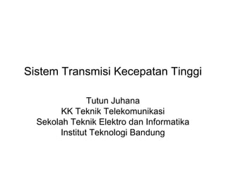 Sistem Transmisi Kecepatan Tinggi
Tutun Juhana
KK Teknik Telekomunikasi
Sekolah Teknik Elektro dan Informatika
Institut Teknologi Bandung
 