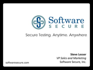 Secure Testing. Anytime. Anywhere.
softwaresecure.com
Steve Lesser
VP Sales and Marketing
Software Secure, Inc.
 