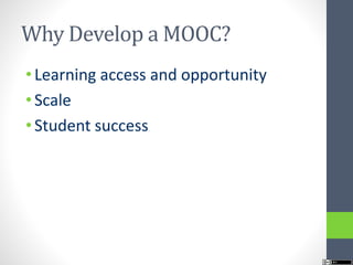 Why Develop a MOOC?
• Learning access and opportunity
• Scale
• Student success
 