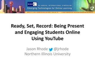 Ready, Set, Record: Being Present
and Engaging Students Online
Using YouTube
Jason Rhode @jrhode
Northern Illinois University
 