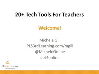20+ Tech Tools For Teachers
Welcome!
Michele Gill
PLS3rdLearning.com/mgill
@MicheleOnline
#et4online
 