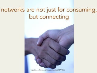 h"ps://www.ﬂickr.com/photos/ooohoooh/1350774613/	
  
networks are not just for consuming,
but connecting
 
