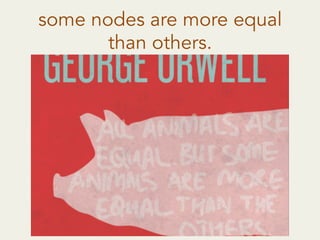some nodes are more equal
than others.
 