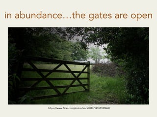 in abundance…the gates are open
h"ps://www.ﬂickr.com/photos/vince2012/14557320666/	
  
 