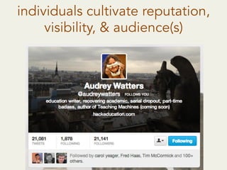 individuals cultivate reputation,
visibility, & audience(s)
 