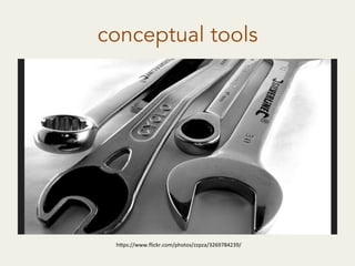 conceptual tools
h"ps://www.ﬂickr.com/photos/zzpza/3269784239/	
  
 