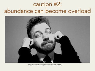 caution #2:
abundance can become overload
h"p://www.ﬂickr.com/photos/striaAc/2191408271/	
  
 