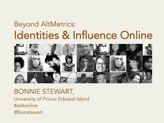 Beyond AltMetrics:
Identities & Influence Online
BONNIE STEWART,
University of Prince Edward Island
#et4online
@bonstewart
 