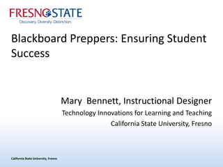 California State University, Fresno
Blackboard Preppers: Ensuring Student
Success
Mary Bennett, Instructional Designer
Technology Innovations for Learning and Teaching
California State University, Fresno
 