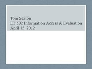 Toni Sexton
ET 502 Information Access & Evaluation
April 15, 2012
 