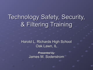 Technology Safety, Security,
& Filtering Training
Harold L. Richards High School
Oak Lawn, IL
Presented by:

James M. Soderstrom

 
