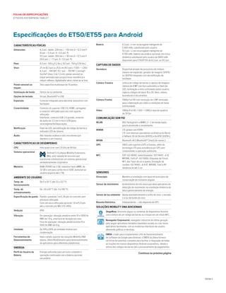 PÁGINA 4
FOLHA DE ESPECIFICAÇÕES
ET50/55 ENTERPRISE TABLET
Bateria 8,3 pol.: Li-Ion recarregável inteligente de
5.900 mAh; substituível pelo usuário
10,1 pol.: Li-Ion recarregável inteligente de
8.700 mAh; bateria secundária opcional com troca
dinâmica substituível pelo usuário de 6800 mAh
disponível para ET50/ET55 de 8,3 pol. ou 10,1 pol
Captura de Dados
Varredura Disponível através de acessórios do módulo
traseiro de expansão: gerador de imagens SE4710
ou SE4750 integrado com decodificação de
hardware
Câmera Traseira Leitura de código de barras e captura de imagens:
câmera de 8 MP com foco automático e flash de
LED, iluminação e mira controlados pelos usuário;
captura códigos de barra 1D e 2D, fotos, vídeos,
assinaturas e documentos
Câmara Frontal 1080p Full HD com resolução de 2 MP otimizada
para colaboração por vídeo e condições de baixa
luminosidade
Vídeo 1080p (Full HD, 1.920 × 1.080) e taxa de quadros
de 30 fps
Comunicação sem fio
WLAN 802.11a/b/g/n/k/r e MIMO 2 × 2 de banda dupla
para transmissão e recebimento
WWAN LTE global com HSPA+
LTE com diversas operadoras na América do Norte
e fallback 3G da Verizon (EVDO) e da AT&T (HSPA+)
WPAN Bluetooth v4.0 (Bluetooth® Smart) de classe 2
GPS GNSS com suporte a GPS e Glonass, além de
tecnologia LTO para assistência por GPS sem
comprometer a operação autônoma
NFC P2P: ISO 18092; Leitor/Gravador: ISO 14443 –A-B,
MIFARE, FeliCa®, ISO 15693, Etiquetas de Fórum
NFC dos Tipos de um a quatro; Emulação de
cartões: ISO 14443 –A-B-B’, MIFARE, FeliCa RF;
distância de até 3 cm
Sensores
Giroscópio Mantém a orientação com base em princípios de
conservação de momento angular
Sensor de movimento Acelerômetro de três eixos que ativa aplicativos de
detecção de movimento na orientação dinâmica da
tela e gerenciamento de energia.
Sensor de luz ambiente Ajusta automaticamente o brilho do visor, o teclado
e a luz de fundo do visor
Bússola Eletrônica Independente — não depende de GPS
soluções mobility DnA adicionais
StageNow: direcione alguns ou centenas de dispositivos Android
com a leitura de um código de barras ou o toque em um rótulo NFC.
Navegador Empresarial: navegador industrial de última geração
para migrar aplicativos herdados baseados na web ou criar novos
aplicativos facilmente, com as modernas interfaces de usuário
altamente gráficas e intuitivas.
EMDK: criado para complementar o Kit de Desenvolvimento
de Software da Google para Android, o EMDK da Zebra fornece
um kit de ferramentas completo para facilitar a integração de todas
as funções em nossos dispositivos Android corporativos, desde a
leitura dos códigos de barras até o processamento de pagamentos.
Características Físicas
Dimensões 8,3 pol.: tablet: 228 mm L × 150 mm A × 12,5 mm P
(9 pol. × 5,9 pol. A × 0,5 pol. P)
10,1 pol.: tablet: 269 mm L × 181 mm A × 12,5 mm P
(10,6 pol. L × 7,1 pol. A × 0,5 pol. P)
Peso 8,3 pol.: 555 g (1,2 lbs.); 10,1 pol.: 750 g (1,55 lbs.)
Visor 21 cm (8,3 pol.) e 25,6 cm (10,1 pol.): 1.920 ×  1.200;
8,3 pol.: - 440 NIT; 10,1. pol.: - 350 NIT; Corning®
Gorilla® Glass 3 de 1,3 mm; painel sensível ao
toque laminado para proporcionar resistência e
reduzir reflexos; digitalizador ativo; visível ao ar livre
Painel sensível ao
toques
Tela capacitiva multitoque de 10 pontos
Iluminação de fundo Sensor de luz ambiente
Opções de teclado Virtual, Bluetooth® e USB
Expansão Conector integrado para adicionar acessórios com
facilidade
Conectividade Conector do suporte: USB 3.0, HDMI, carregador
e conector reforçado para uso com suporte
reforçado
Interfaces: conector USB 2.0 grande, conector
de áudio de 3,5 mm e micro USB (para
recarregamento/depuração)
Notificação Flash de LED, decodificação de código de barras e
indicador LED da câmera
Áudio Alto-falantes estéreo e dois microfones (um
dianteiro e um traseiro)
Características de Desempenho
CPU Intel quad-core com 1,9 GHz de 64 bits
Sistema operacional
MX LOGO
Android 5.1 (Lollipop Mobility Extensions
(Mx), uma camada de recursos que
transforma o Android em um sistema operacional
verdadeiramente corporativo
Memória RAM LPDDR3 de 2 GB, memória Flash eMMC de
32 GB e slot para cartão micro SDXC acessível ao
usuário (suporta até 2 TB)
Ambiente do Usuário
Temp. de
funcionamento
De 0 a 50 °C (de 32 a 122 °F)
Temp. de
armazenamento
De -20 a 60 °C (de -4 a 140 °F)
Especificação de queda Padrão: queda de 1 m/3,28 pés no concreto sem
estrutura reforçada
Com estrutura reforçada opcional: 1,8 m/5,9 pés
até o concreto por MIL-STD-810G
Vedação IP65
Vibração Em operação: vibração aleatória entre 10 e 1000 Hz
RMS de 1,9 g, uma hora de duração por eixo
Fora de operação: vibração aleatória entre 10 e
1000 Hz RMS de 4,1g
Umidade De 10% a 90% de umidade relativa sem
condensação
Ferramentas de
Desenvolvimento
Veja o amplo suporte nas soluções Mobility DNA
abaixo; Zebra RhoElements para desenvolvimento
de aplicativos para diferentes plataformas
Energia
Perfil do Usuário da
Bateria
Energia suficiente para um turno completo e
operação continuada com a bateria opcional
secundária
Especificações do ET50/ET55 para Android
Continua na próxima página
STAGENOW TECH
COLOR GRAYSCALE
 