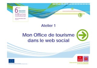 Atelier 1

Mon Office de tourisme
M   Offi   d t    i
  dans le web social
 