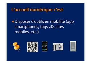 Disposer d’outils en mobilité (app 
smartphones, tags 2D, sites 
mobiles, etc.)
mobiles  etc )
 
